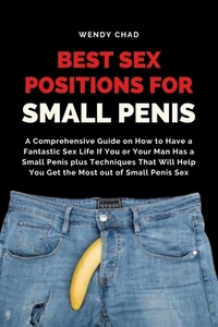 Best Sex Positions for Small Penis: A Comprehensive Guide on How to Have a Fantastic Sex Life If You or Your Man Has a Small Penis plus Techniques Tha