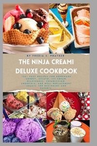 The Ninja Creami Deluxe Cookbook: 120+ Easy Recipes for Homemade Sorbet, Gelato, Ice Cream, Milkshakes, Creamiccino, Smoothie, and Meal Replacement Sh