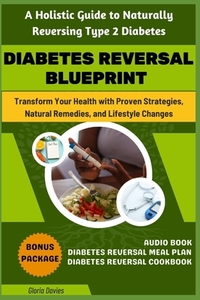 Diabetes Reversal Blueprint: A Holistic Guide to Naturally Reversing Type 2 Diabetes: Harnessing the Power of Nature to Reverse Diabetes Across All