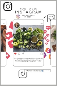How to Use Instagram for Business in 2024: The Entrepreneur's Definitive Guide for Commercialising the Use of Instagram Today