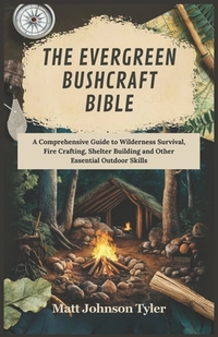 The Evergreen Bushcraft Bible: A Comprehensive Guide to Wilderness Survival, Fire Crafting, Shelter Building and Other Essential Outdoor Skills