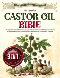 The Complete Castor Oil Bible: 3 in 1 Experience the Ultimate Journey in Natural Wellness with Recipes and Proven Strategies for Optimal Health, Radi