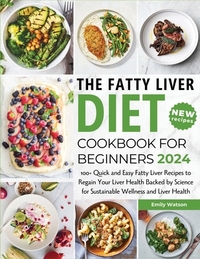 The Fatty Liver Diet Cookbook for Beginners 2024: 100+ Quick and Easy Fatty Liver Recipes to Regain Your Liver Health Backed by Science for Sustainabl