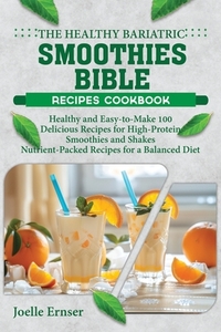 The Healthy Bariatric Smoothies Bible: Healthy and Easy-to-Make 100 Delicious Recipes for High-Protein Smoothies and Shakes Nutrient-Packed Recipes fo