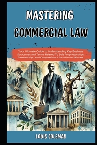 Mastering Commercial Law: Your Ultimate Guide to Understanding Key Business Structures and Terms Related To Sole Proprietorships, Partnerships,