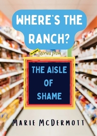 Where's the Ranch?: The Original Stories From the Aisle of Shame