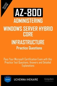 Az-800 - Administering Windows Server Hybrid Core Infrastructure Practice Questions: Pass Your Microsoft Certification Exam with this Practice Test Qu