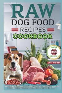 Raw Dog Food Recipes Cookbook: Easy-to-Make Meals for Optimal Canine Health, Including Nutritious Diets, Wholesome Ingredients, and Simple Feeding Pl