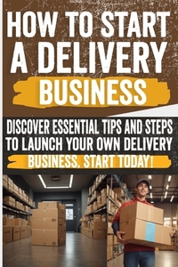 How to Start a Delivery Business: Unlock success with your own delivery business! Discover the secrets to start and grow. Don't miss out!