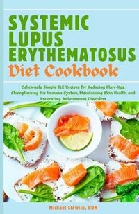 Systemic Lupus Erythematosus Diet Cookbook: Deliciously Simple SLE Recipes for Reducing Flare-Ups, Strengthening the Immune System, Maintaining Skin H