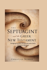 The Septuagint and the Greek New Testament: Bridging Ancient Scriptures with Early Christian Writings