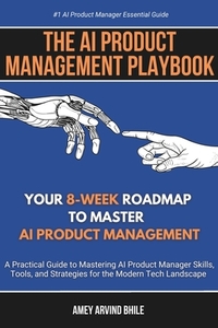 The AI Product Management Playbook: Your 8-Week Roadmap to Master AI Product Management: A Practical Guide to Mastering AI Product Management Skills,