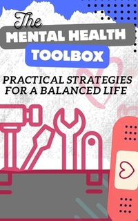 The Mental Health Toolbox: Practical Strategies For A Balanced Life