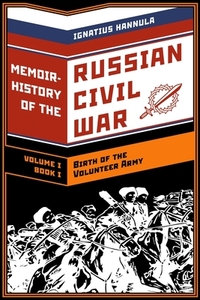 A Memoir History of the Russian Civil War: Volume I: Birth of the Volunteer Army: Book One: The Collapse of the Front, the Flight to the Don