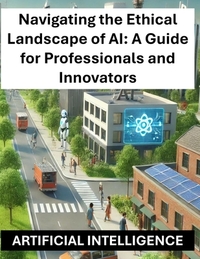 Navigating the Ethical Landscape of AI: A Guide for Professionals and Innovators - Artificial Intelligence Ethics and Regulations Globally Worldwide