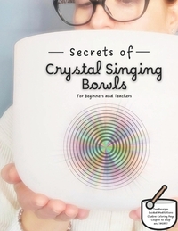 Secrets of Crystal Singing Bowls: Beginners and Teachers Guide
