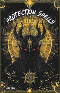 Protection Spells: White Magic Grimoire, A Modern Practical Guide for Beginner Witches with Occult Natural Rituals Against Evil Spirits, Curses, Black