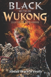 Black Myth of Wukong: Legacy of the Divine Warrior: The Epic Journey of the Monkey King Reimagined