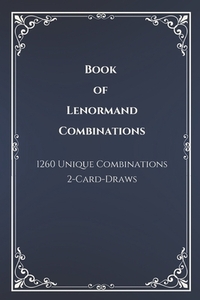 Book of Lenormand 2-Card-Draw Combinations: Your Complete Guide to 1,260 Card Pairings and Interpretations