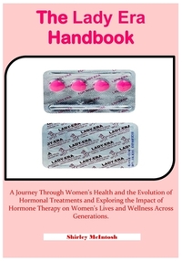 The Lady Era Handbook: A Journey Through Women's Health and the Evolution of Hormonal Treatments and Exploring the Impact of Hormone Therapy