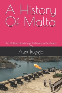 A History Of Malta: The Maltese Islands from Prehistory to the Present Day