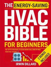 The Energy-Saving HVAC BIBLE for Beginners: The Top 10 Strategies To Slash Energy Bills and Optimize Your Hvac System DIY Tips for Maximum Comfort and