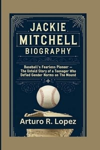 Jackie Mitchell Biography: Baseball's Fearless Pioneer - The Untold Story of a Teenager Who Defied Gender Norms on the Mound