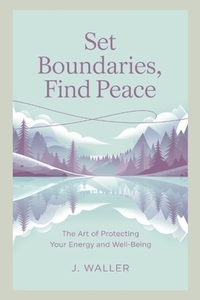 Set Boundaries, Find Peace: The Art of Protecting Your Energy and Well-Being