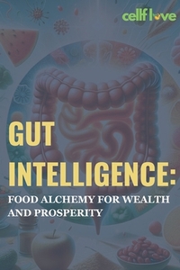 Gut Intelligence: Food Alchemy for Wealth and Prosperity