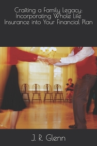 Crafting a Family Legacy: Incorporating Whole Life Insurance into Your Financial Plan