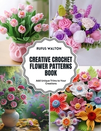 Creative Crochet Flower Patterns Book: Add Unique Trims to Your Creations