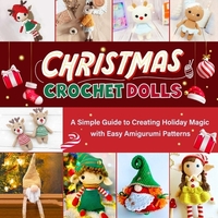 Christmas Crochet Dolls: A Simple Guide to Creating Holiday Magic with Easy Amigurumi Patterns