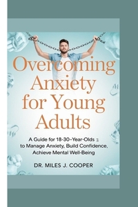 Overcoming Anxiety for Young Adults: A Guide for 18-30-Year-Olds to Manage Anxiety, Build Confidence, and Achieve Cognitive Well-Being