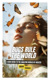 Bugs Rule the World: A Kids Guide to the Amazing World of Insects