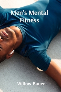 Men's Mental Fitness: A Holistic Approach to Wellbeing and Resilience Through Mindfulness and Meditation