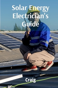 Solar Energy Electrician's Guide: Photovoltaic Systems, Design, Installation, and Maintenance
