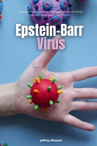 Epstein-Barr Virus: A Beginner's Step-by-Step Guide to Managing EBV Naturally Through Diet, With Sample Recipes and a Meal Plan