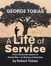 George Tobias A Life of Service From Stretcher-bearer in World War 1 to Bishop of Namibia
