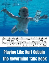 Playing Like Kurt Cobain: The Nevermind Tabs Book