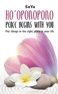 Ho'oponopono Peace begins with you: Put things in the right place in your life