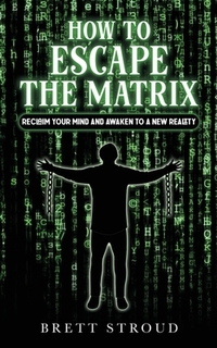 How to Escape the Matrix: Reclaim Your Mind and Awaken to a New Reality