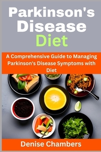 Parkinson's Disease Diet: A Comprehensive Guide to Managing Your Symptoms and Live Healthy