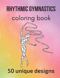 Rhythmic Gymnastics Coloring Book: 50 unique designs - teen and adult coloring pages with rhythmic gymnasts' silhouettes, mandala flowers, patterns...