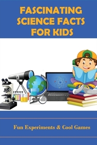 Fascinating Science Facts For Kids: Fun Experiments & Cool Games: Interesting Science Facts That Nobody Knows