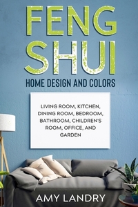 Feng Shui Home Design and Colors: Living Room, Kitchen, Dining Room, Bedroom, Bathroom, Children's Room, Office, And Garden