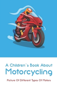 A Children's Book About Motorcycling: Picture Of Different Types Of Motors: Childrens Books About Motorcycles