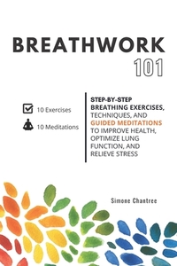 Breathwork 101: Step-by-step breathing exercises, techniques, and guided meditations to improve health, optimize lung function, and re