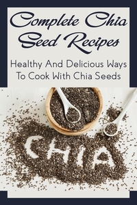 Complete Chia Seed Recipes: Healthy And Delicious Ways To Cook With Chia Seeds: Salad With Chia Seed Dressing
