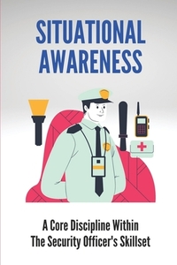 Situational Awareness: A Core Discipline Within The Security Officer's Skillset: Court Security Officer