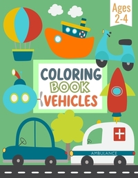Coloring Book Vehicles For Kids: Big Pictures of Cars, Trains, Tractors, Trucks, and Many More Things That Go - Coloring Book For Preschool Children A